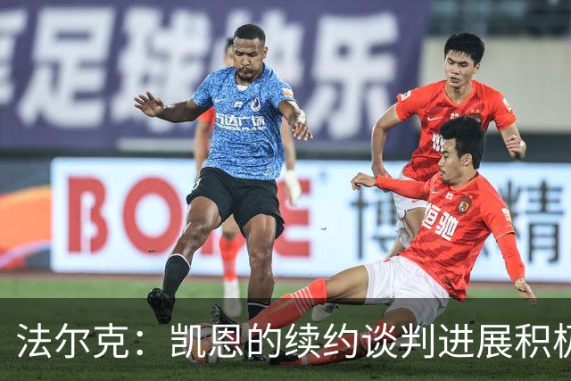 法尔克：凯恩的续约谈判进展积极，他毫无疑问会留在拜仁