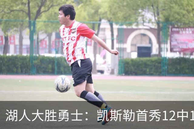 湖人大胜勇士：凯斯勒首秀12中12 东契奇28+8+7库里23分