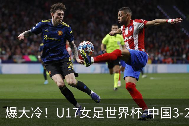 爆大冷！U17女足世界杯-中国3-2美国 3战全胜头名晋级
