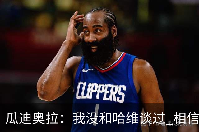 瓜迪奥拉：我没和哈维谈过 相信他一定会做得很好