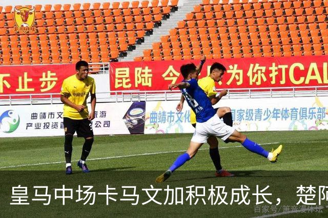 皇马中场卡马文加积极成长，楚阿梅尼止步不前，莱比锡一战见差距