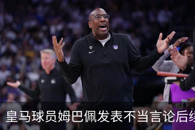 皇马球员姆巴佩发表不当言论后续，国内品牌官宣与姆巴佩解约：坚决反对 零容忍
