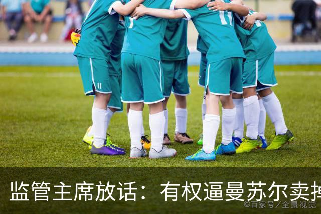 监管主席放话：有权逼曼苏尔卖掉曼城