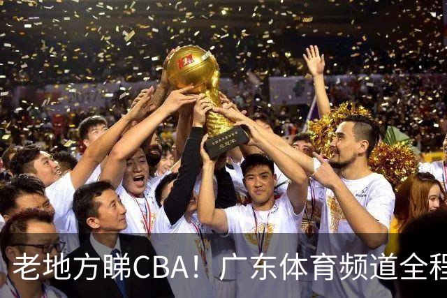老地方睇CBA！广东体育频道全程转播CBA新赛季广东三队比赛