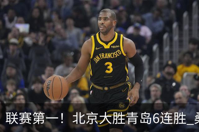 联赛第一！北京大胜青岛6连胜 桑普森27+15陈盈骏助攻升历史第9