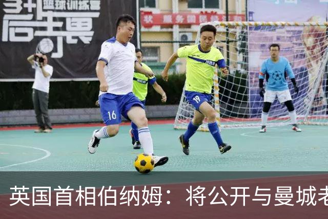 英国首相伯纳姆：将公开与曼城老板往来细节