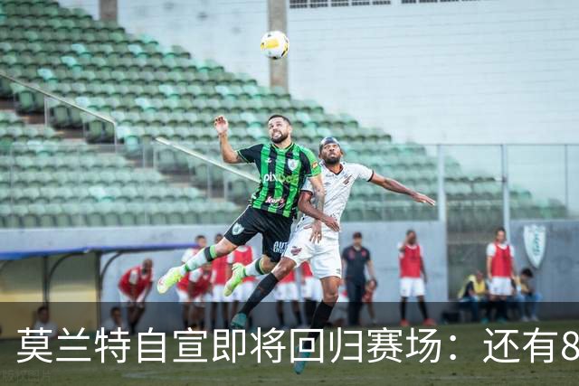 莫兰特自宣即将回归赛场：还有8天还差4场比赛