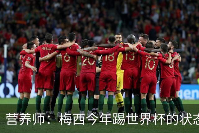 营养师：梅西今年踢世界杯的状态，比他四年前夺冠还要更好！