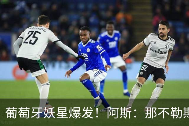 葡萄牙妖星爆发！阿斯：那不勒斯、阿森纳有意蒙扎前锋巴雷拉