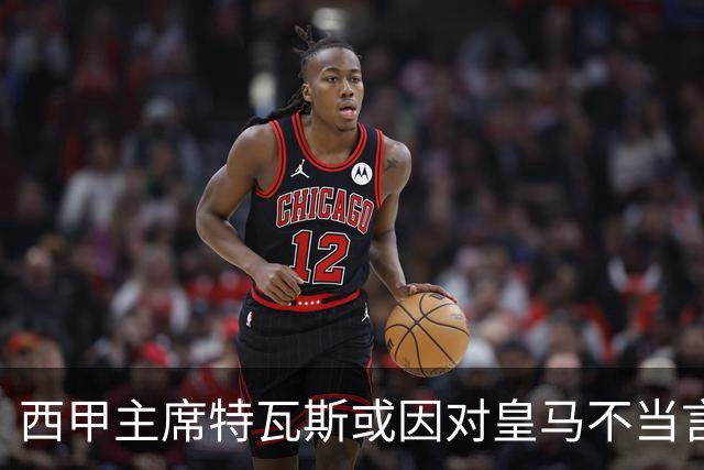 西甲主席特瓦斯或因对皇马不当言论，遭受处罚！已和皇马彻底闹僵