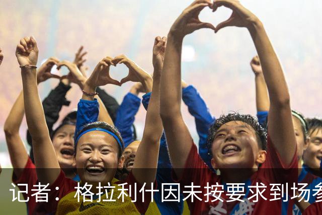 记者：格拉利什因未按要求到场参加训练而违反俱乐部纪律
