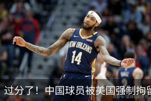 过分了！中国球员被美国强制拘留，或面临被遣返，篮协真该出手了