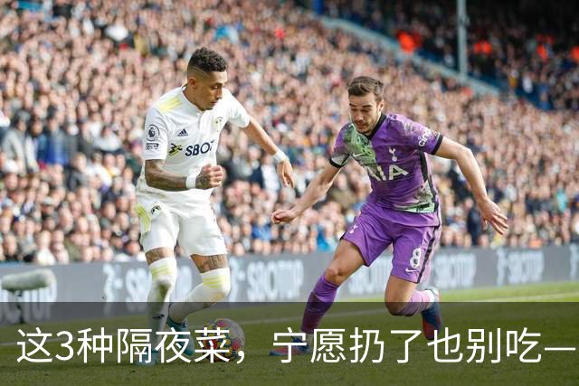 这3种隔夜菜，宁愿扔了也别吃——尤其第2种，很多人天天往冰箱里塞