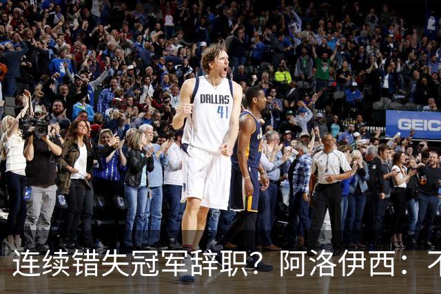 连续错失冠军辞职？阿洛伊西：不是考虑这个的时候