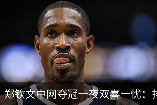 郑钦文中网夺冠一夜双喜一忧：排名回23却背36年尴尬纪录