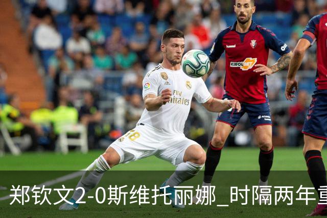 郑钦文2-0斯维托丽娜 时隔两年重返中网女单4强