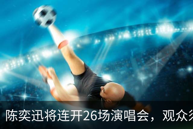 陈奕迅将连开26场演唱会，观众须封存手机，现场不得交谈、欢呼、拍手、跟唱