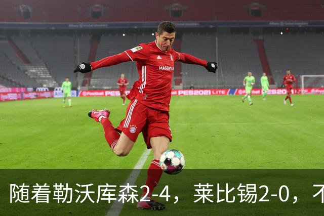 随着勒沃库森2-4，莱比锡2-0，不莱梅2-0，德甲最新积分榜出炉