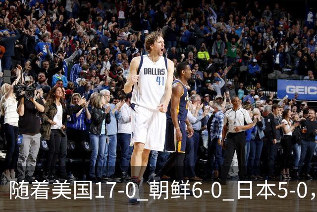 随着美国17-0 朝鲜6-0 日本5-0，U17世界杯积分榜：中国女足退居第2