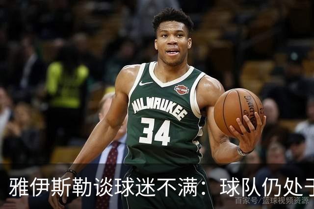 雅伊斯勒谈球迷不满：球队仍处于过渡期；伤病对我们影响很大