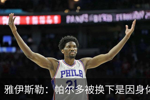 雅伊斯勒：帕尔多被换下是因身体不适；未来他可能更多踢边路