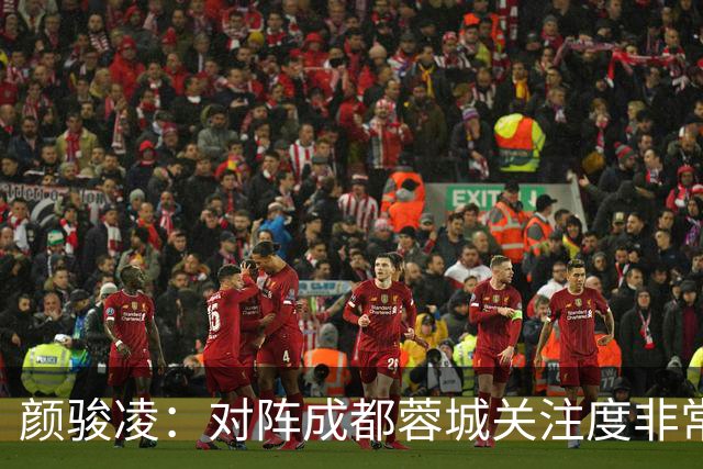 颜骏凌：对阵成都蓉城关注度非常高，以平常心面对全力赢下比赛