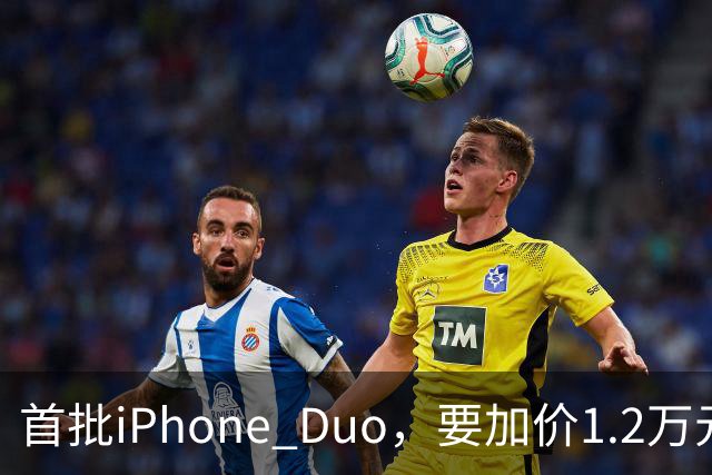首批iPhone Duo，要加价1.2万元？