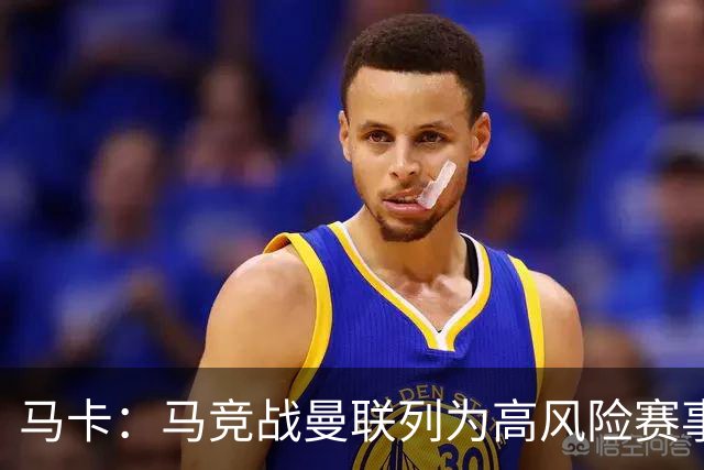 马卡：马竞战曼联列为高风险赛事，超千名安保严阵以待