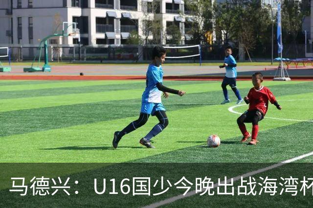 马德兴：U16国少今晚出战海湾杯揭幕战，对手为东道主卡塔尔