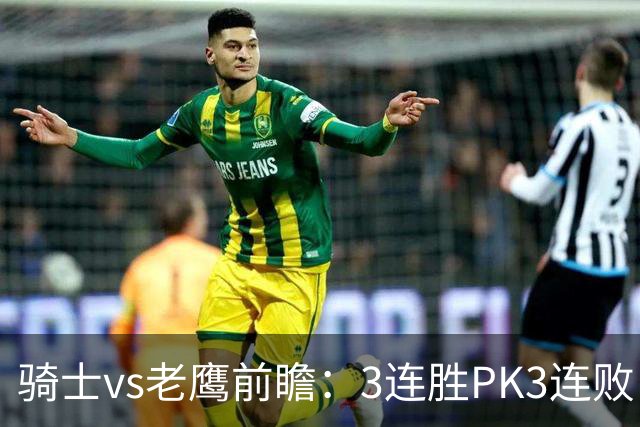 骑士vs老鹰前瞻：3连胜PK3连败，骑士内线双煞欲凿穿老鹰禁区