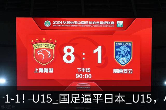 1-1！U15 国足逼平日本 U15，小将远射扳平，连续两场不败