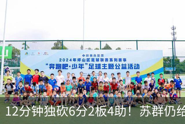 12分钟独砍6分2板4助！苏群仍给杨瀚森泼冷水：该在发展联盟练级