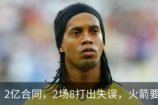 2亿合同，2场8打出失误，火箭要哭了！
