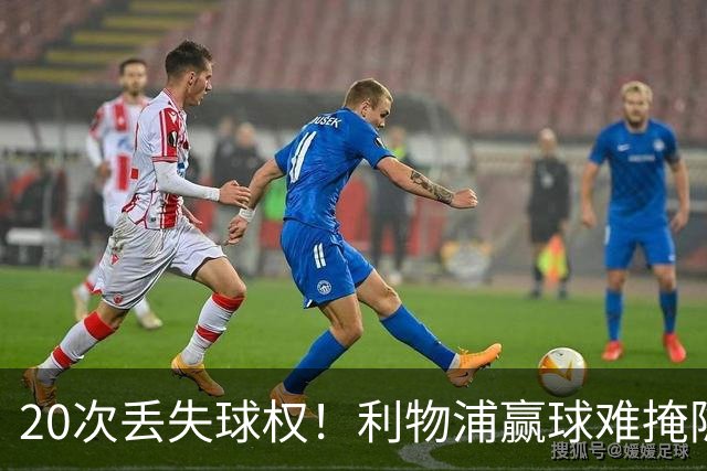 20次丢失球权！利物浦赢球难掩隐患 凯尔凯兹不配首发