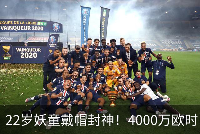 22岁妖童戴帽封神！4000万欧时巴萨犹豫，如今6000万欧成新门槛