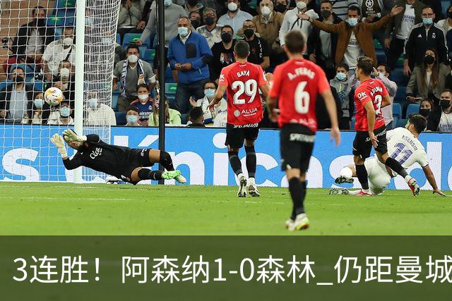3连胜！阿森纳1-0森林 仍距曼城3分 4500万飞翼替补献世界波绝杀