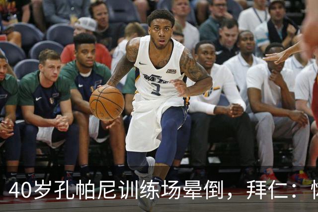40岁孔帕尼训练场晕倒，拜仁：恢复要按周算