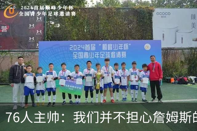 76人主帅：我们并不担心詹姆斯的身体状况，因为他没有出现明显不适