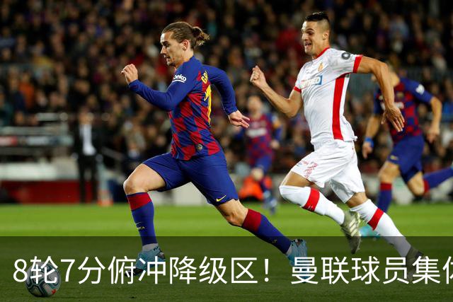 8轮7分俯冲降级区！曼联球员集体打“卡”，球迷却在高唱他的名字