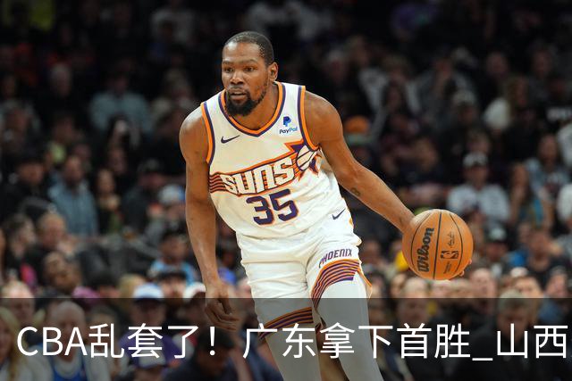 CBA乱套了！广东拿下首胜 山西爆冷上海 北京狂胜深圳 积分榜出炉！