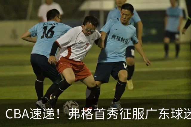 CBA速递！弗格首秀征服广东球迷，段睿骐拿到常规赛生涯首胜，李昂执教新理念首秀惊艳