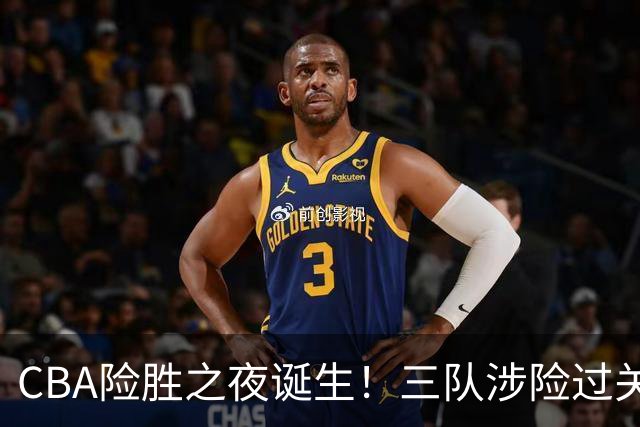 CBA险胜之夜诞生！三队涉险过关，分差皆是单位数，吉林，广东两连胜