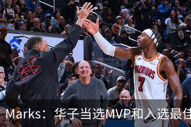 Marks：华子当选MVP&入选最佳阵 明夏本可签3年3.04亿超级顶薪