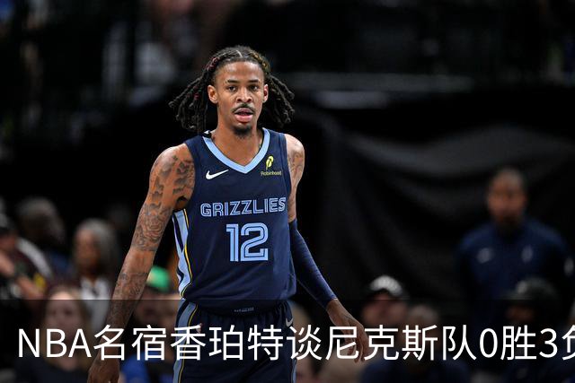 NBA名宿香珀特谈尼克斯队0胜3负开局：我看不出有什么糟糕的篮球