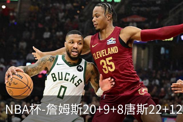 NBA杯-詹姆斯20+9+8唐斯22+12 马克西27分76人胜尼克斯