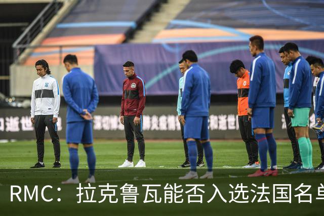 RMC：拉克鲁瓦能否入选法国名单存疑，登贝莱也不确定