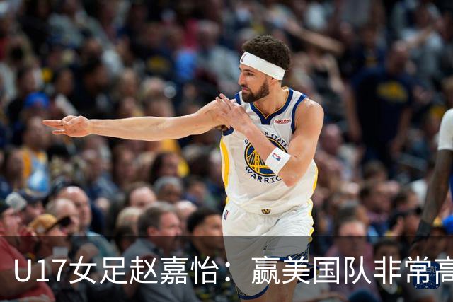 U17女足赵嘉怡：赢美国队非常高兴，马晓旭指导很相信我们