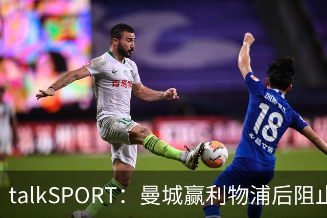 talkSPORT：曼城赢利物浦后阻止我们采访马雷斯卡，违反英超规则